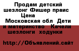 Продам детский шезлонг Фишер праис › Цена ­ 1 500 - Московская обл. Дети и материнство » Качели, шезлонги, ходунки   